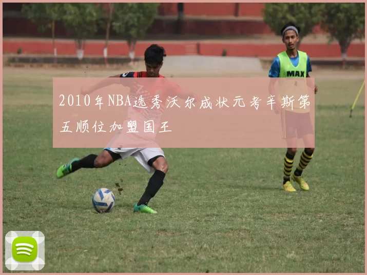 2010年NBA选秀沃尔成状元考辛斯第五顺位加盟国王