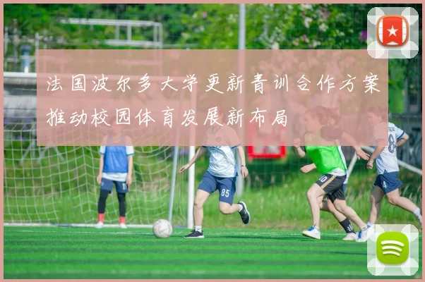 法国波尔多大学更新青训合作方案推动校园体育发展新布局