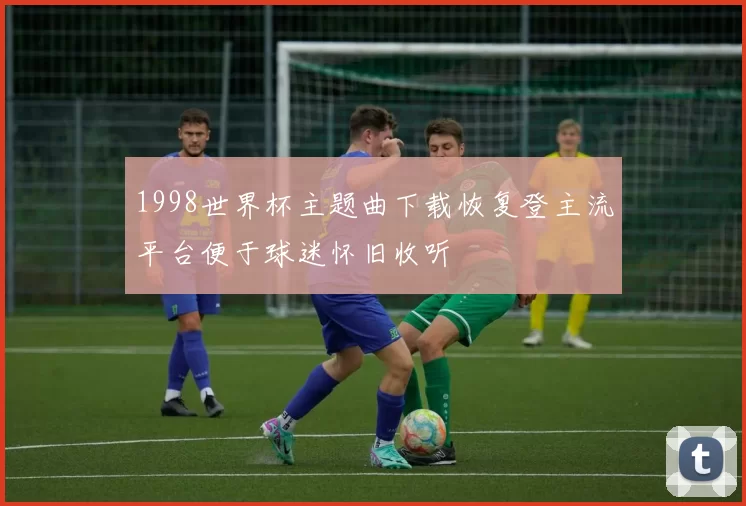 1998世界杯主题曲下载恢复登主流平台便于球迷怀旧收听