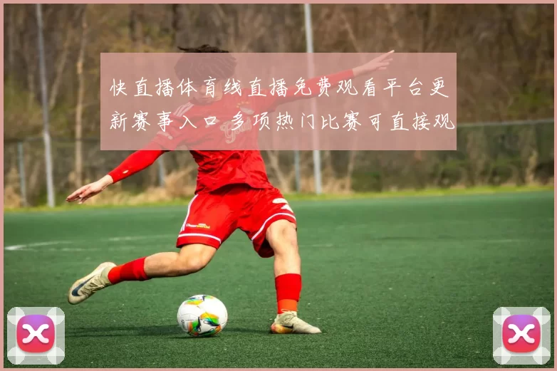快直播体育线直播免费观看平台更新赛事入口 多项热门比赛可直接观看