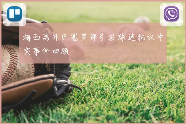 梅西离开巴塞罗那引发球迷抗议冲突事件回顾