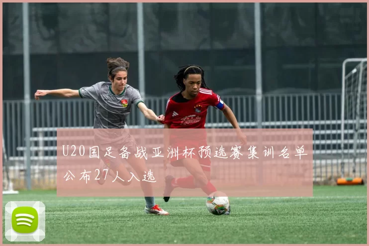 U20国足备战亚洲杯预选赛集训名单公布27人入选