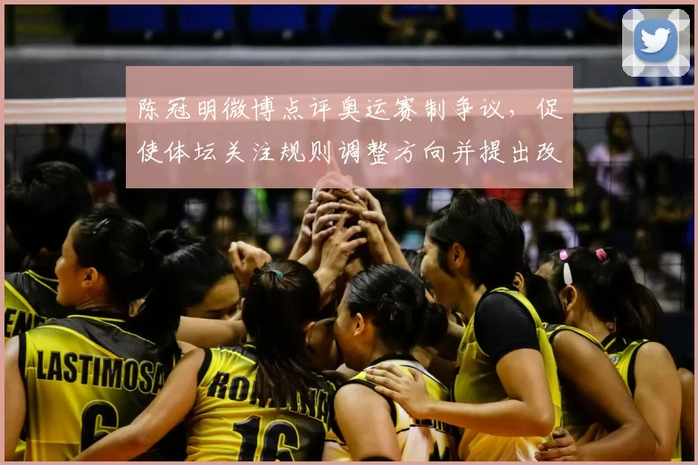 陈冠明微博点评奥运赛制争议,促使体坛关注规则调整方向并提出改进建议