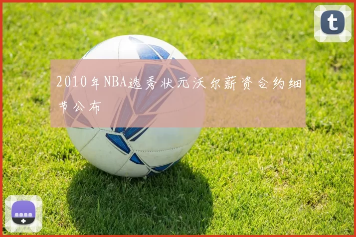 2010年NBA选秀状元沃尔薪资合约细节公布