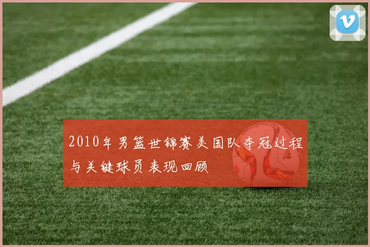 2010年男篮世锦赛美国队夺冠过程与关键球员表现回顾