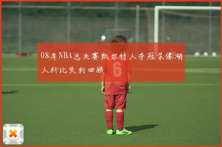 08年NBA总决赛凯尔特人夺冠录像湖人科比失利回顾