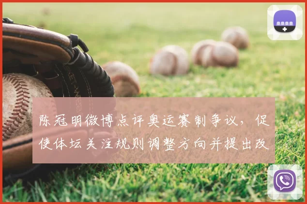 陈冠明微博点评奥运赛制争议,促使体坛关注规则调整方向并提出改进建议