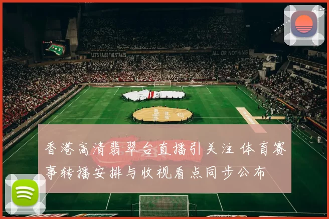 香港高清翡翠台直播引关注 体育赛事转播安排与收视看点同步公布