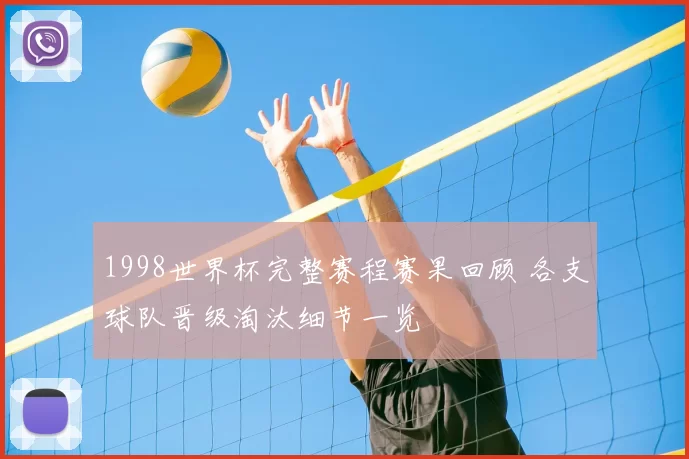 1998世界杯完整赛程赛果回顾 各支球队晋级淘汰细节一览