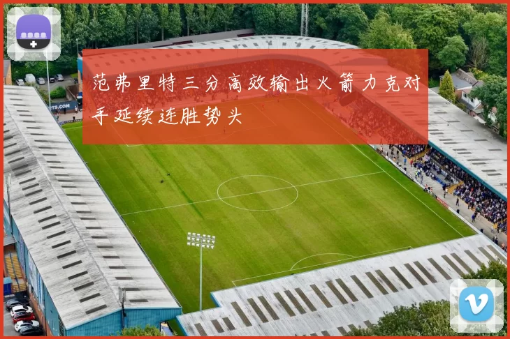 范弗里特三分高效输出火箭力克对手延续连胜势头