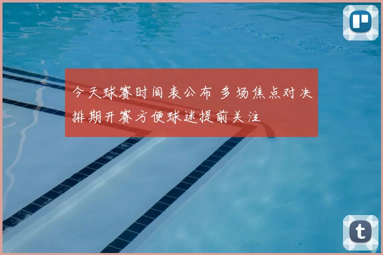 今天球赛时间表公布 多场焦点对决排期开赛方便球迷提前关注