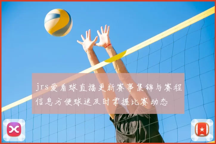 jrs爱看球直播更新赛事集锦与赛程信息方便球迷及时掌握比赛动态