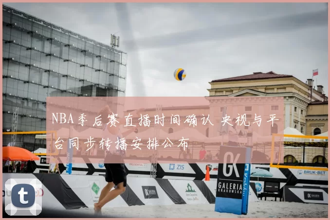 NBA季后赛直播时间确认 央视与平台同步转播安排公布