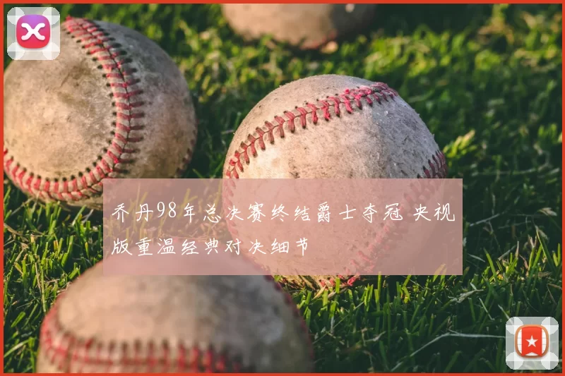 乔丹98年总决赛终结爵士夺冠 央视版重温经典对决细节