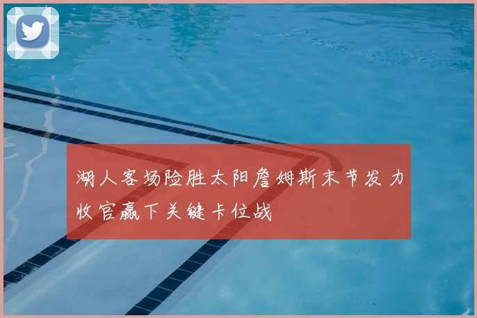 湖人客场险胜太阳詹姆斯末节发力收官赢下关键卡位战