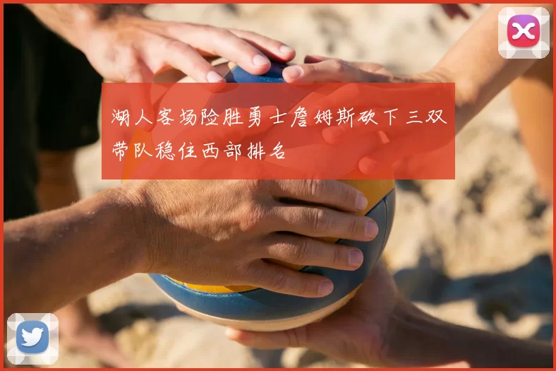 湖人客场险胜勇士詹姆斯砍下三双带队稳住西部排名