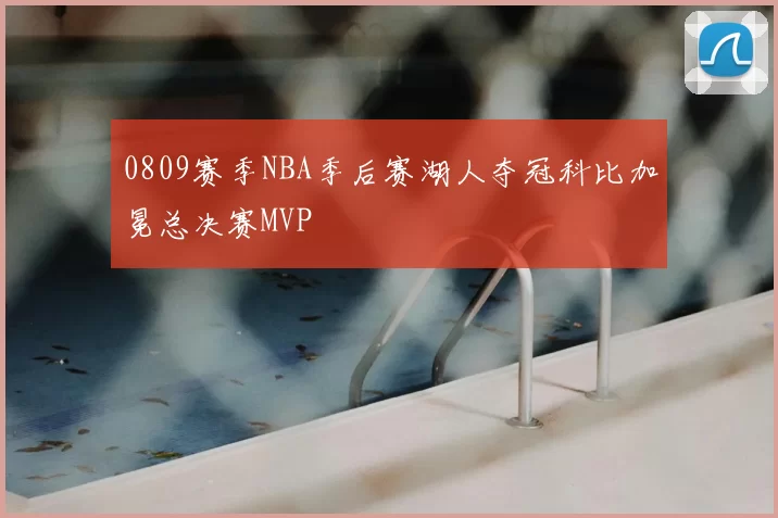 0809赛季NBA季后赛湖人夺冠科比加冕总决赛MVP