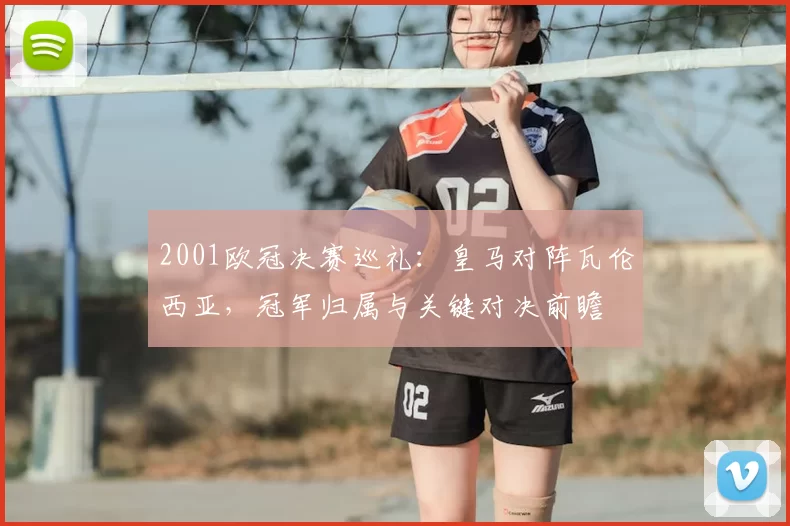 2001欧冠决赛巡礼：皇马对阵瓦伦西亚，冠军归属与关键对决前瞻