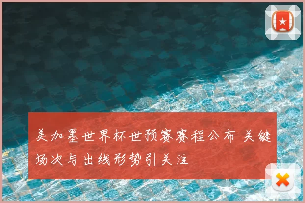 美加墨世界杯世预赛赛程公布 关键场次与出线形势引关注