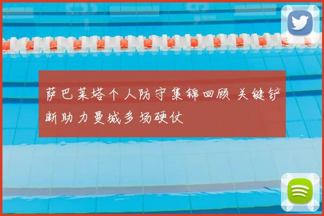 萨巴莱塔个人防守集锦回顾 关键铲断助力曼城多场硬仗