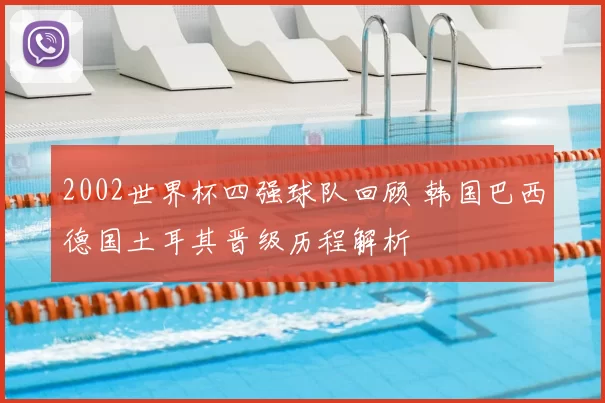 2002世界杯四强球队回顾 韩国巴西德国土耳其晋级历程解析