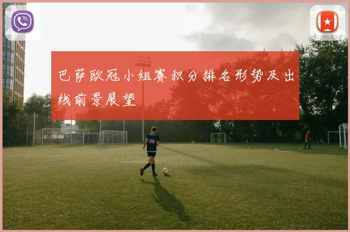巴萨欧冠小组赛积分排名形势及出线前景展望