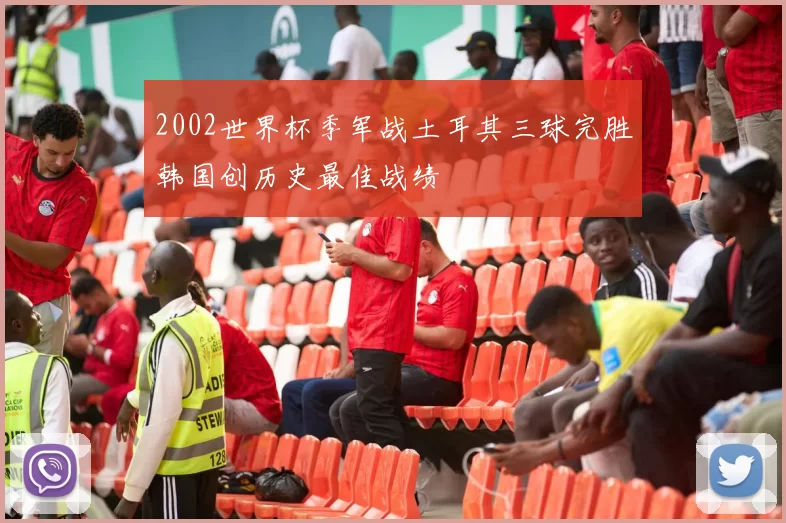2002世界杯季军战土耳其三球完胜韩国创历史最佳战绩