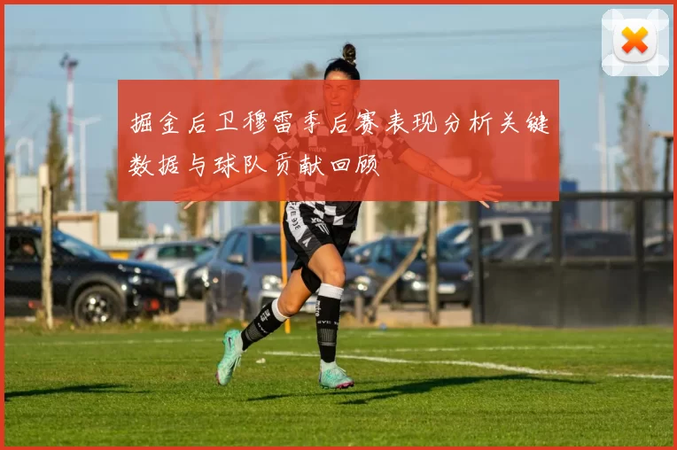 掘金后卫穆雷季后赛表现分析关键数据与球队贡献回顾