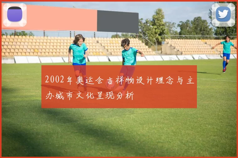 2002年奥运会吉祥物设计理念与主办城市文化呈现分析