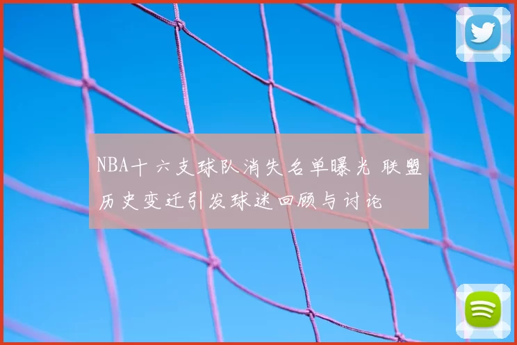 NBA十六支球队消失名单曝光 联盟历史变迁引发球迷回顾与讨论