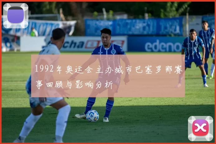 1992年奥运会主办城市巴塞罗那赛事回顾与影响分析