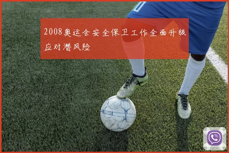 2008奥运会安全保卫工作全面升级应对潜风险