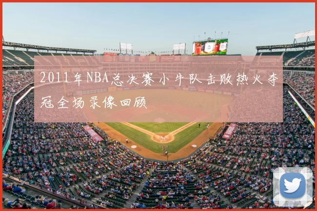 2011年NBA总决赛小牛队击败热火夺冠全场录像回顾