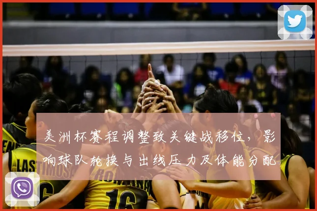 美洲杯赛程调整致关键战移位,影响球队轮换与出线压力及体能分配