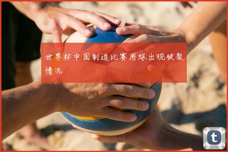 世界杯中国制造比赛用球出现破裂情况