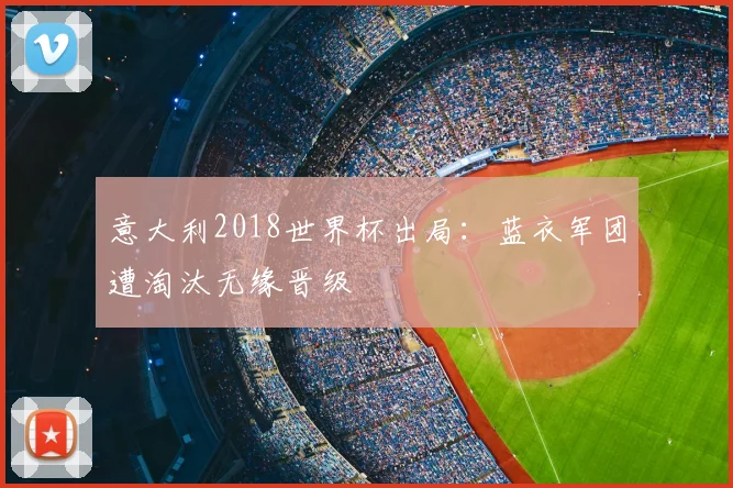 意大利2018世界杯出局:蓝衣军团遭淘汰无缘晋级