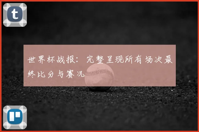 世界杯战报:完整呈现所有场次最终比分与赛况