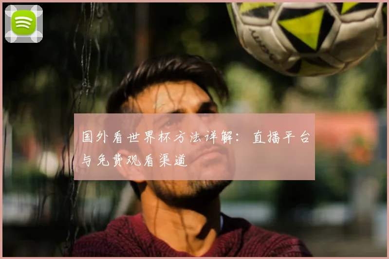 国外看世界杯方法详解：直播平台与免费观看渠道