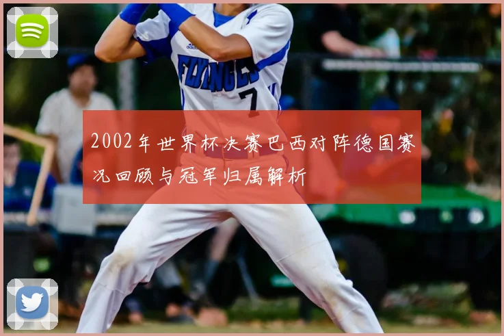 2002年世界杯决赛巴西对阵德国赛况回顾与冠军归属解析