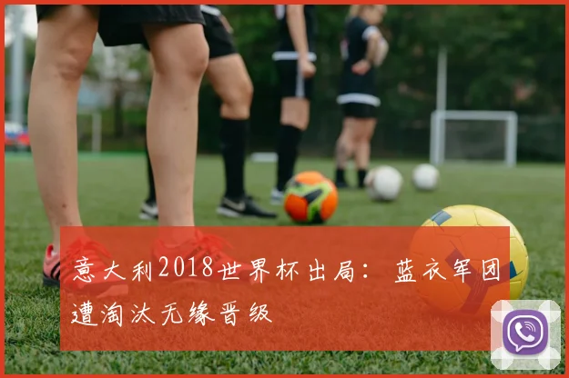 意大利2018世界杯出局:蓝衣军团遭淘汰无缘晋级