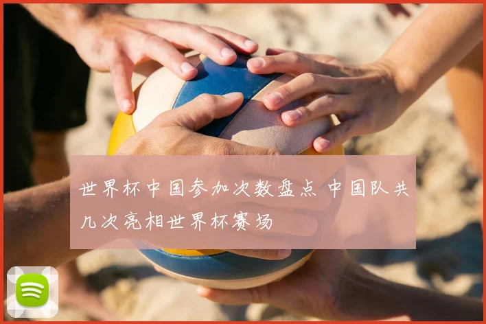 世界杯中国参加次数盘点 中国队共几次亮相世界杯赛场
