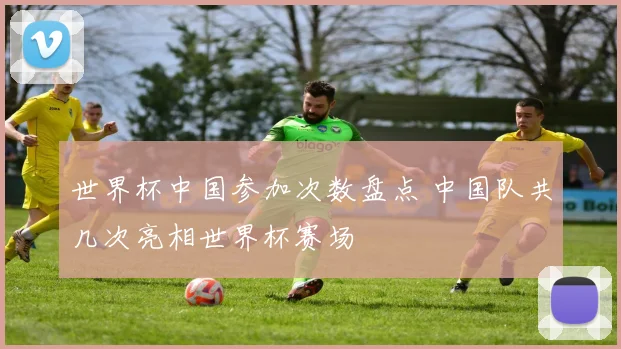 世界杯中国参加次数盘点 中国队共几次亮相世界杯赛场