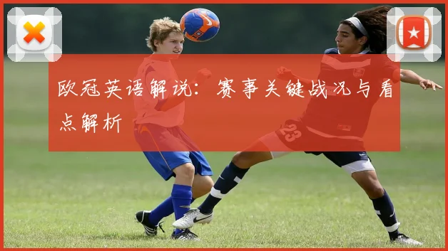 欧冠英语解说：赛事关键战况与看点解析