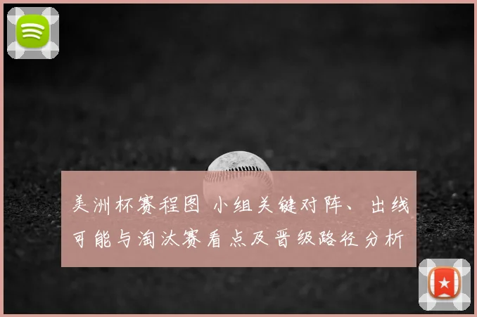 美洲杯赛程图 小组关键对阵、出线可能与淘汰赛看点及晋级路径分析