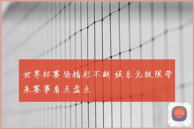 世界杯赛场精彩不断 娱乐无极限带来赛事看点盘点