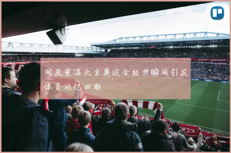 网友重温北京奥运会经典瞬间引发体育记忆回潮