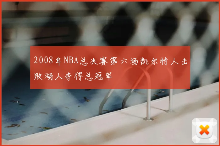 2008年NBA总决赛第六场凯尔特人击败湖人夺得总冠军