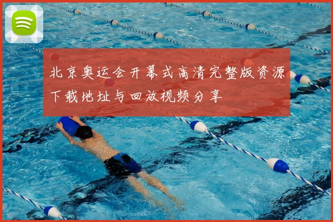 北京奥运会开幕式高清完整版资源下载地址与回放视频分享