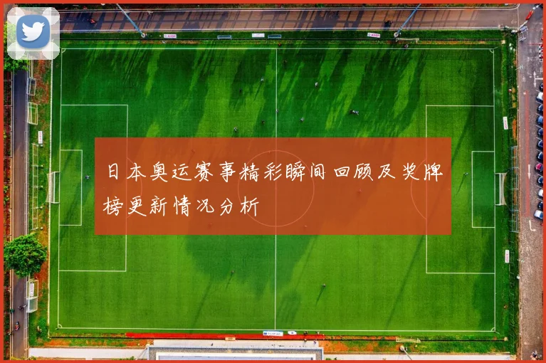 日本奥运赛事精彩瞬间回顾及奖牌榜更新情况分析