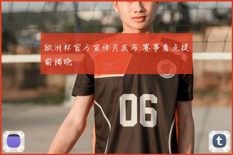 欧洲杯官方宣传片发布 赛事看点提前揭晓